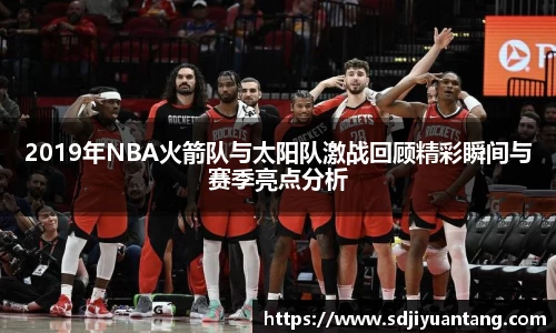 2019年NBA火箭队与太阳队激战回顾精彩瞬间与赛季亮点分析