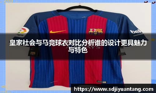 皇家社会与马竞球衣对比分析谁的设计更具魅力与特色