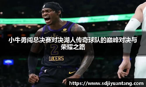 小牛勇闯总决赛对决湖人传奇球队的巅峰对决与荣耀之路