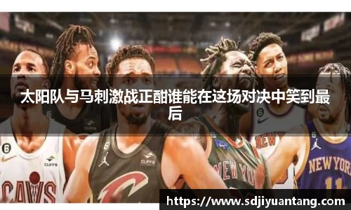 太阳队与马刺激战正酣谁能在这场对决中笑到最后