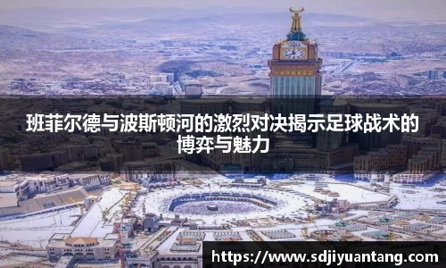 班菲尔德与波斯顿河的激烈对决揭示足球战术的博弈与魅力
