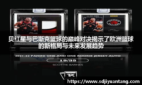 贝红星与巴斯克篮球的巅峰对决揭示了欧洲篮球的新格局与未来发展趋势