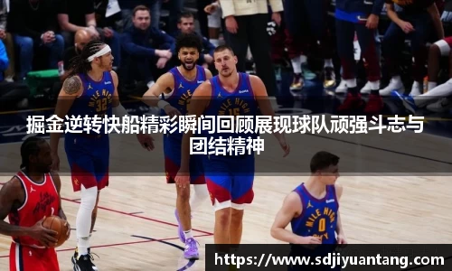 掘金逆转快船精彩瞬间回顾展现球队顽强斗志与团结精神