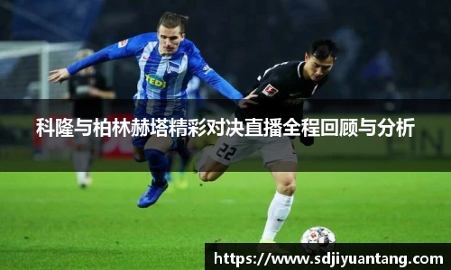 科隆与柏林赫塔精彩对决直播全程回顾与分析