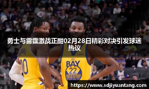 勇士与雷霆激战正酣02月28日精彩对决引发球迷热议