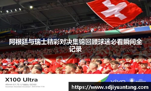 阿根廷与瑞士精彩对决集锦回顾球迷必看瞬间全记录