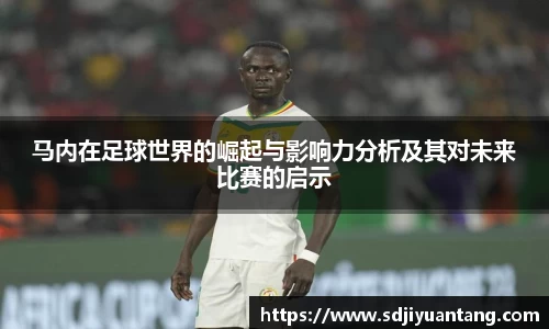 马内在足球世界的崛起与影响力分析及其对未来比赛的启示