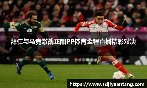 拜仁与马竞激战正酣PP体育全程直播精彩对决