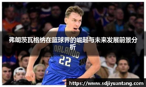 弗朗茨瓦格纳在篮球界的崛起与未来发展前景分析
