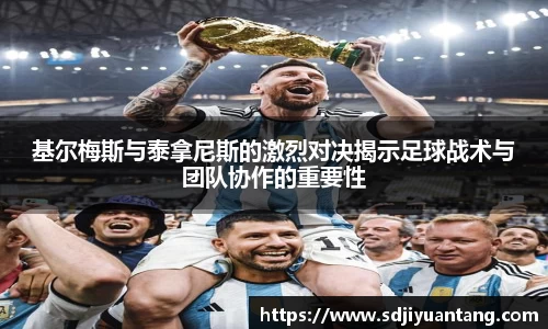 基尔梅斯与泰拿尼斯的激烈对决揭示足球战术与团队协作的重要性