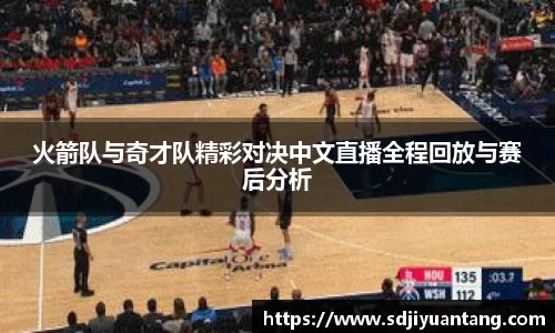火箭队与奇才队精彩对决中文直播全程回放与赛后分析