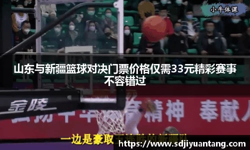 山东与新疆篮球对决门票价格仅需33元精彩赛事不容错过